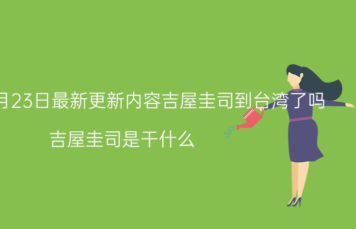 2022年8月23日最新更新内容吉屋圭司到台湾了吗 吉屋圭司是干什么 日本的吉屋圭司担任什么职务